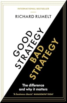 Good Strategy/Bad Strategy: The difference and why it matters By Richard P. Rumelt