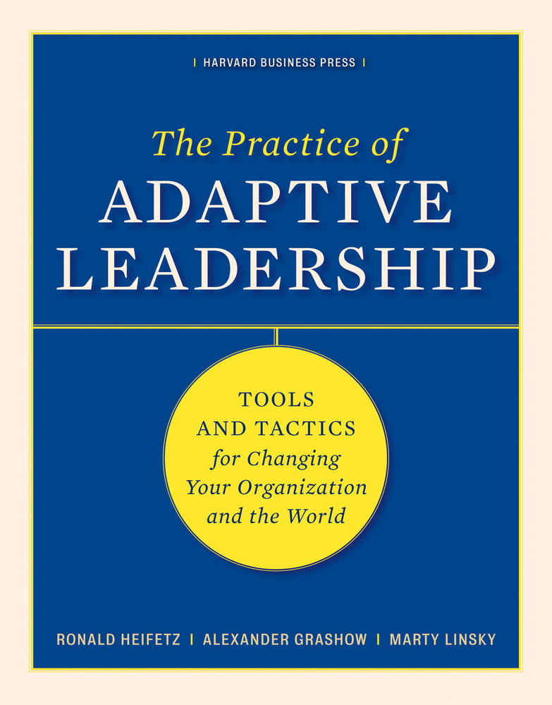 The Practice of Adaptive Leadership, by Ronald A. Heifetz, Alexander Grashow, and Marty Linsky