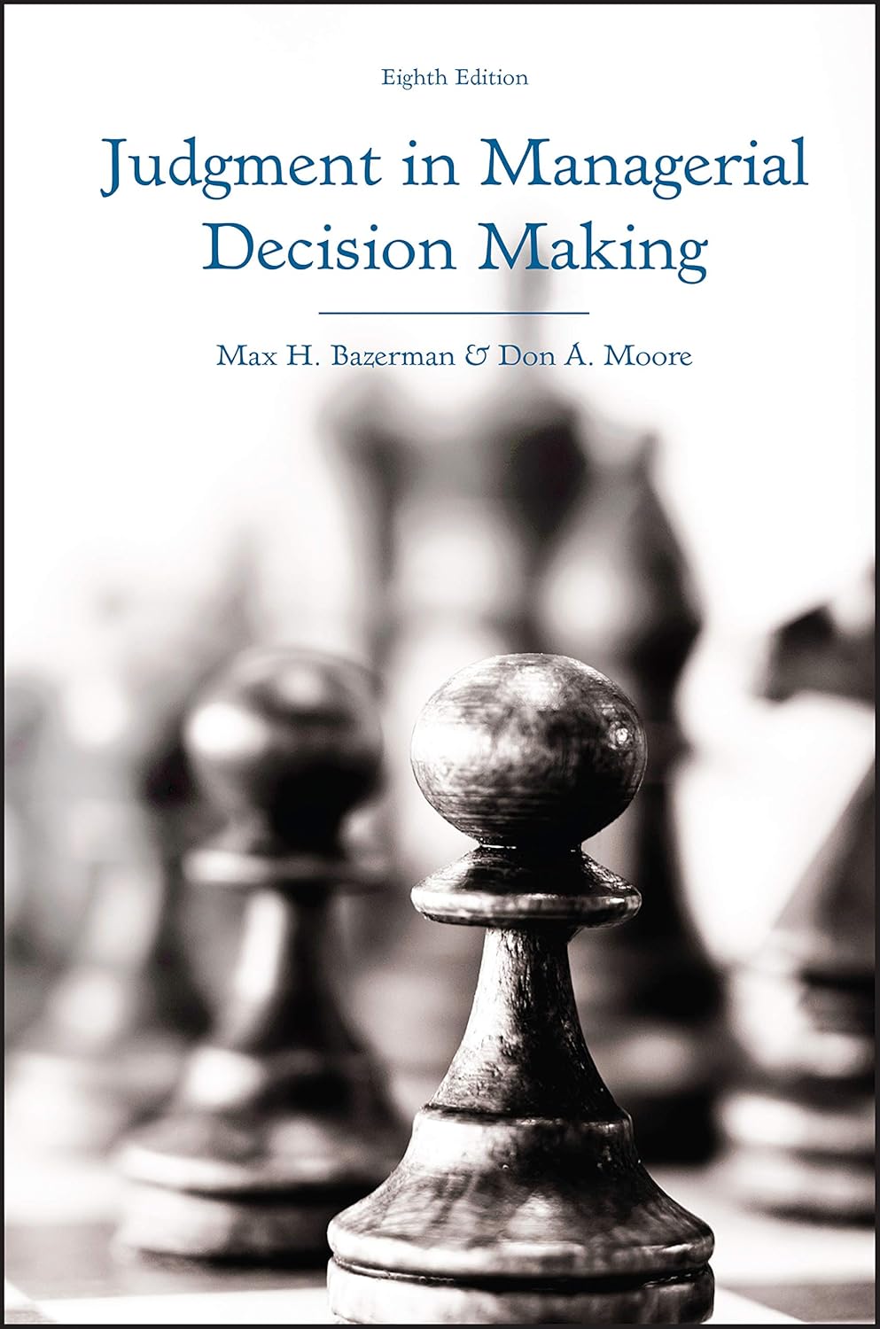 Judgment in Managerial Decision Making by Max H. Bazerman, Don A. Moore